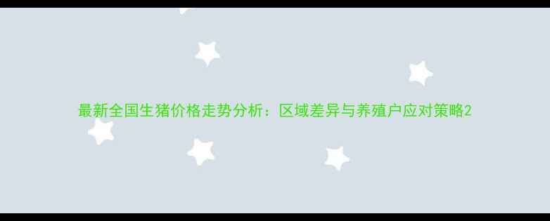 图片 最新全国生猪价格走势分析：区域差异与养殖户应对策略2