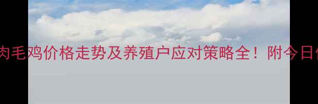 图片 最新全国肉毛鸡价格走势及养殖户应对策略全！附今日价格参考1