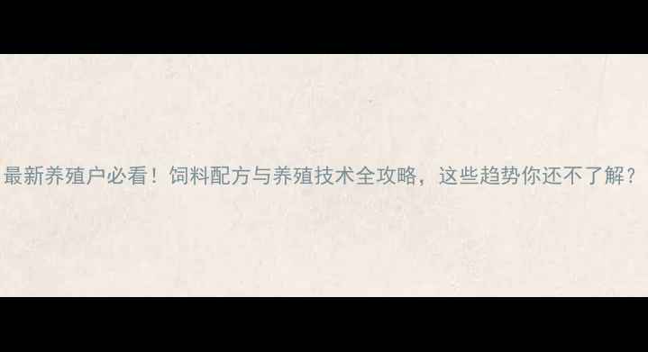 图片 最新养殖户必看！饲料配方与养殖技术全攻略，这些趋势你还不了解？