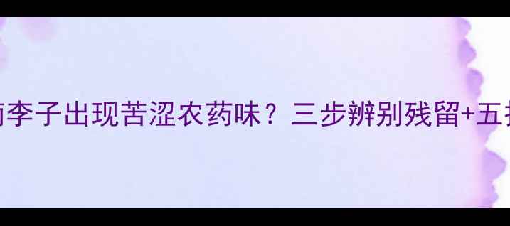 图片 最新农残检测指南李子出现苦涩农药味？三步辨别残留+五招安全种植全攻略