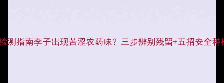 图片 最新农残检测指南李子出现苦涩农药味？三步辨别残留+五招安全种植全攻略1