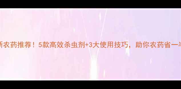 图片 最新农药推荐！5款高效杀虫剂+3大使用技巧，助你农药省一半！