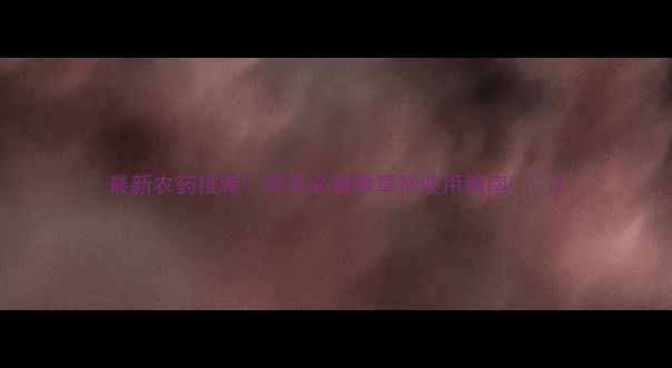 图片 最新农药推荐！新手必看除草剂使用指南🌱🚜2