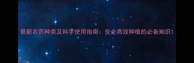 图片 最新农药种类及科学使用指南：安全高效种植的必备知识1