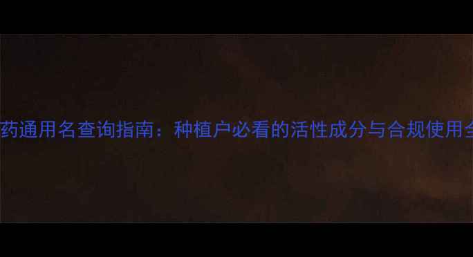 图片 最新农药通用名查询指南：种植户必看的活性成分与合规使用全攻略1