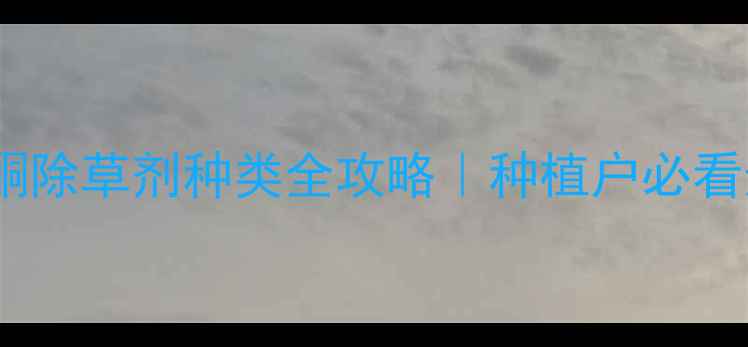 图片 最新唑草酮除草剂种类全攻略｜种植户必看选品指南2