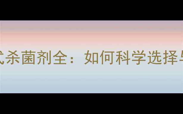 图片 最新封闭式杀菌剂全：如何科学选择与高效使用