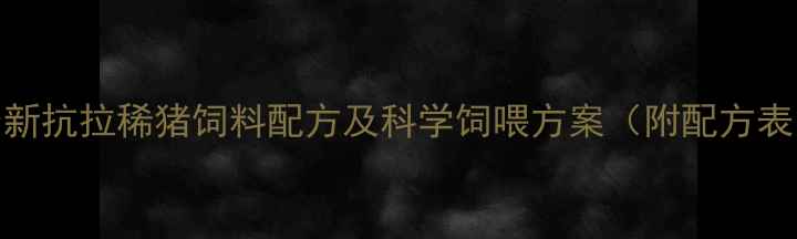 图片 最新抗拉稀猪饲料配方及科学饲喂方案（附配方表）
