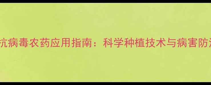 图片 最新抗病毒农药应用指南：科学种植技术与病害防治全1