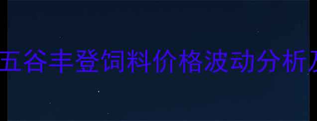 图片 最新报价！中粮五谷丰登饲料价格波动分析及养殖成本影响2