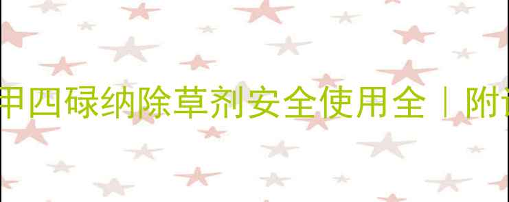 图片 最新指南：二甲四碌纳除草剂安全使用全｜附详细操作手册2