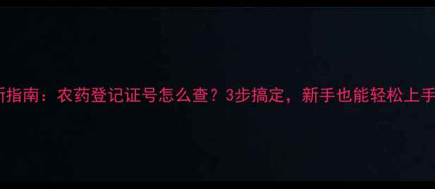 图片 最新指南：农药登记证号怎么查？3步搞定，新手也能轻松上手！1