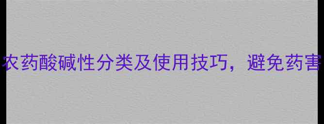 图片 最新指南：农药酸碱性分类及使用技巧，避免药害的必备知识