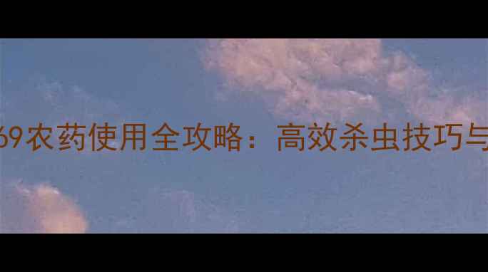图片 最新推荐快达69农药使用全攻略：高效杀虫技巧与科学管理指南