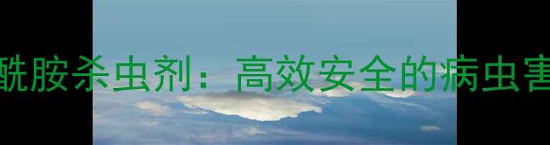 图片 最新推荐硫代虫酰胺杀虫剂：高效安全的病虫害防治全攻略🌱🔥