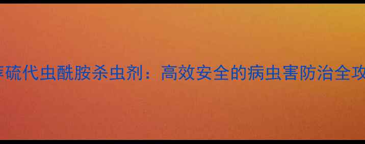 图片 最新推荐硫代虫酰胺杀虫剂：高效安全的病虫害防治全攻略🌱🔥1