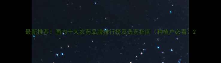 图片 最新推荐！国内十大农药品牌排行榜及选药指南（种植户必看）2