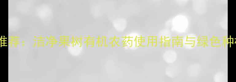 图片 最新推荐：洁净果树有机农药使用指南与绿色种植全1