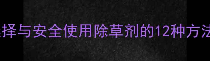 图片 最新推荐：科学选择与安全使用除草剂的12种方法及作物适用指南2