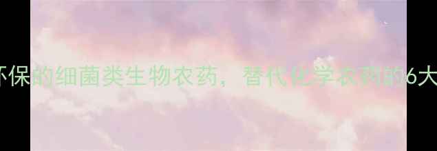 图片 最新推荐：高效环保的细菌类生物农药，替代化学农药的6大优势与使用指南2