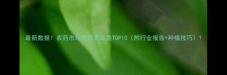 图片 最新数据！农药市场高需求品类TOP10（附行业报告+种植技巧）1