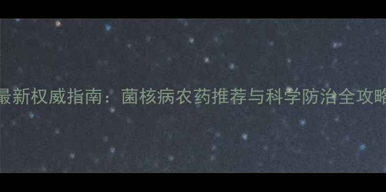 图片 最新权威指南：菌核病农药推荐与科学防治全攻略
