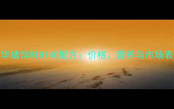 图片 最新款澳华猪饲料8140配方：价格、营养与市场表现全解读