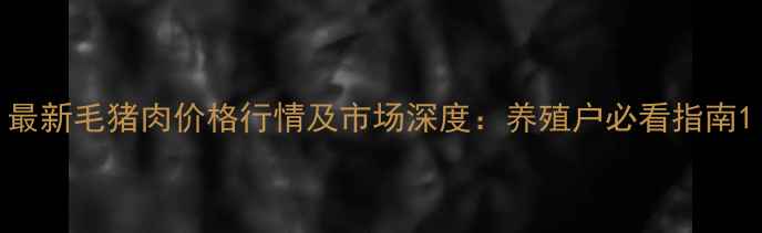 图片 最新毛猪肉价格行情及市场深度：养殖户必看指南1