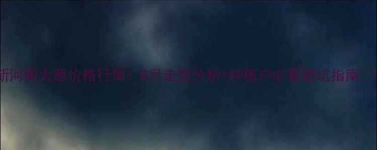 图片 最新河南大葱价格行情！8月走势分析+种植户必看避坑指南🌱💰2