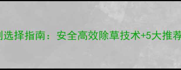 图片 最新油菜种植除草剂选择指南：安全高效除草技术+5大推荐产品+使用注意事项