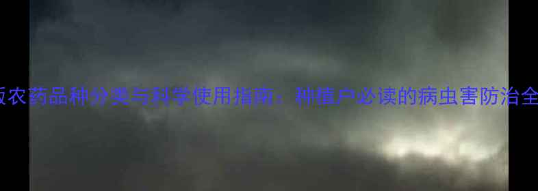 图片 最新版农药品种分类与科学使用指南：种植户必读的病虫害防治全攻略1