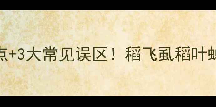 图片 最新版农药奈胺5大核心使用要点+3大常见误区！稻飞虱稻叶蝉防治全攻略（附安全间隔期）2