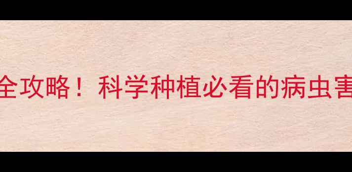 图片 最新版农药种类全攻略！科学种植必看的病虫害防治安全指南🌾