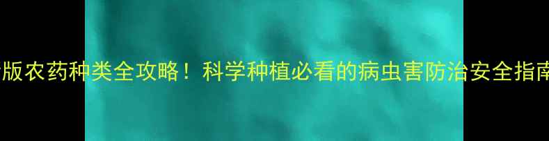 图片 最新版农药种类全攻略！科学种植必看的病虫害防治安全指南🌾1