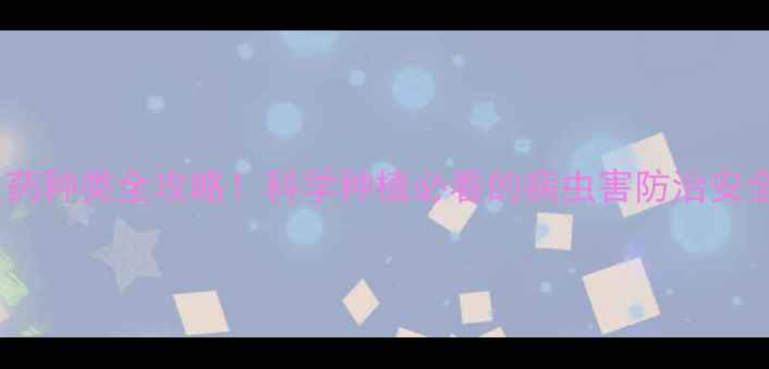 图片 最新版农药种类全攻略！科学种植必看的病虫害防治安全指南🌾2