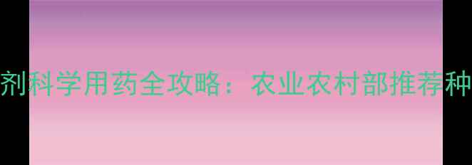 图片 最新版四季泰杀菌剂科学用药全攻略：农业农村部推荐种植技术+安全指南1