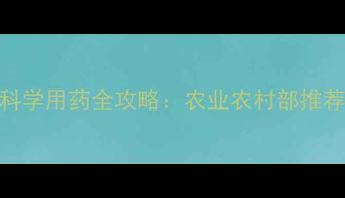 图片 最新版四季泰杀菌剂科学用药全攻略：农业农村部推荐种植技术+安全指南2