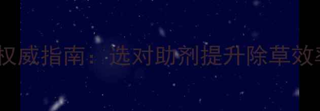 图片 最新版除草剂助剂权威指南：选对助剂提升除草效率，降低用药成本1