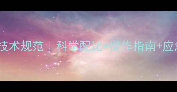 图片 最新版除草剂安全使用技术规范｜科学配比+操作指南+应急处理，种植户必看！1