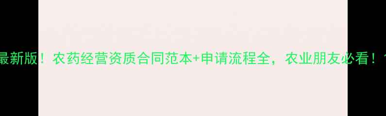 图片 最新版！农药经营资质合同范本+申请流程全，农业朋友必看！1