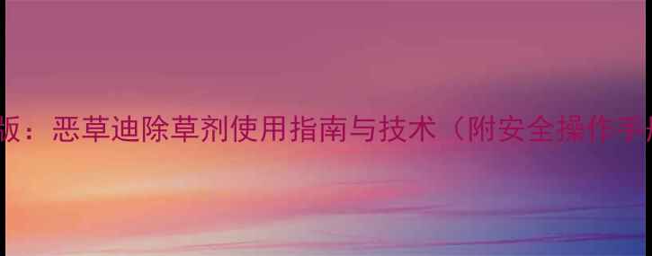 图片 最新版：恶草迪除草剂使用指南与技术（附安全操作手册）2