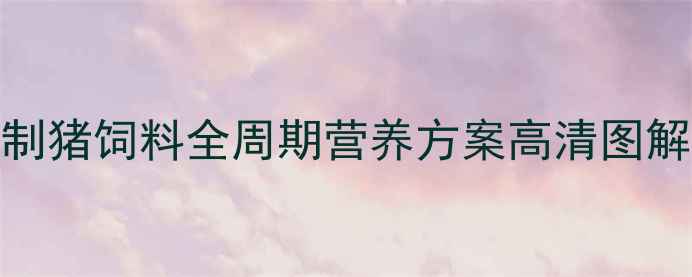图片 最新版：科学配制猪饲料全周期营养方案高清图解养殖户必看指南