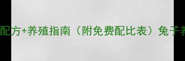 图片 最新版｜兔子饲料科学配方+养殖指南（附免费配比表）兔子养殖科学喂养宠物经济2