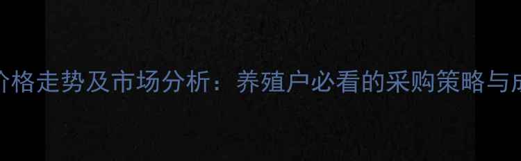 图片 最新猪饲料价格走势及市场分析：养殖户必看的采购策略与成本控制指南