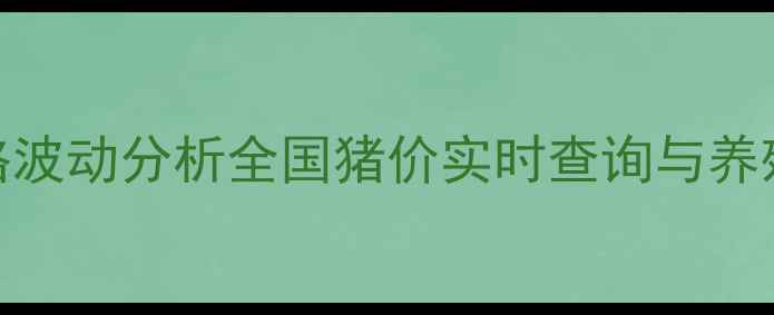 图片 最新生猪价格波动分析全国猪价实时查询与养殖户参考指南