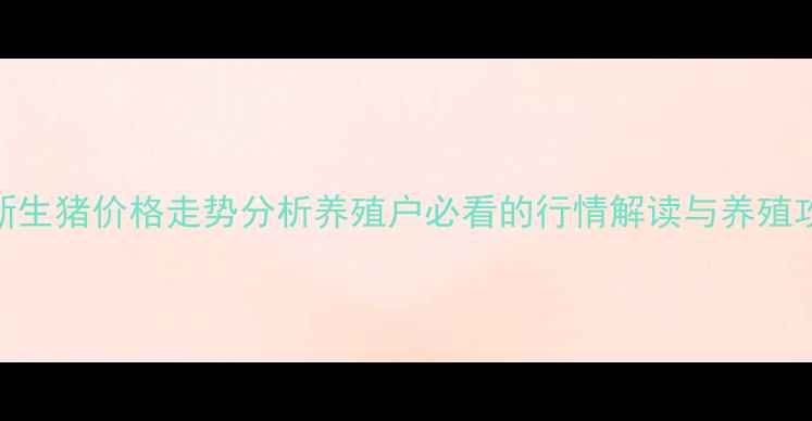 图片 最新生猪价格走势分析养殖户必看的行情解读与养殖攻略