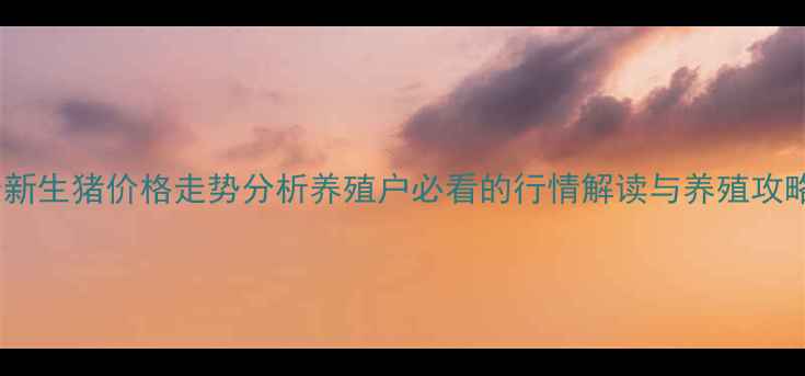 图片 最新生猪价格走势分析养殖户必看的行情解读与养殖攻略2