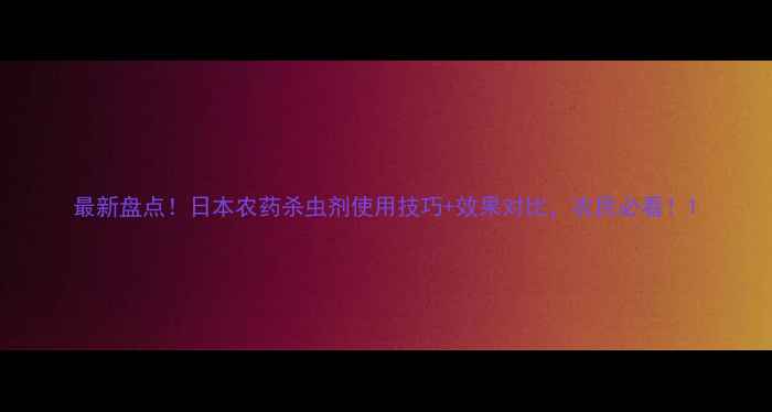 图片 最新盘点！日本农药杀虫剂使用技巧+效果对比，农民必看！1