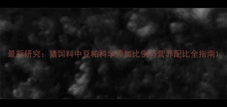 图片 最新研究：猪饲料中豆粕科学添加比例与营养配比全指南1