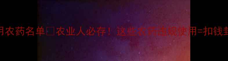 图片 最新禁用农药名单💥农业人必存！这些农药违规使用=扣钱封号⚠️